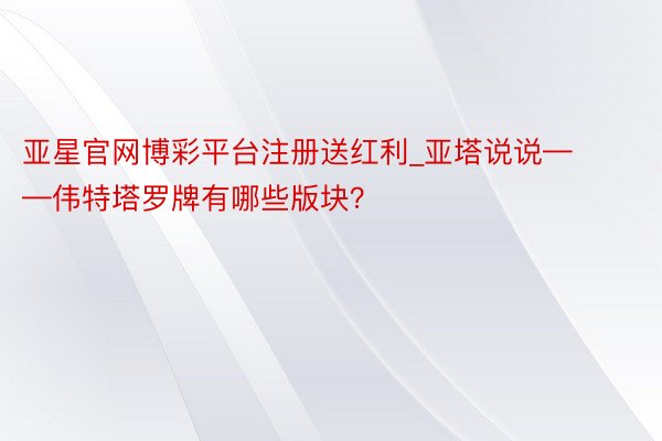 亚星官网博彩平台注册送红利_亚塔说说——伟特塔罗牌有哪些版块？