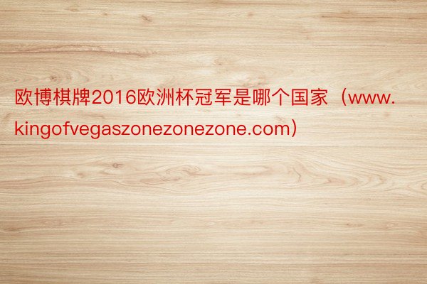 欧博棋牌2016欧洲杯冠军是哪个国家（www.kingofvegaszonezonezone.com）