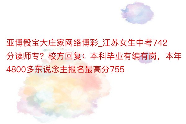 亚博骰宝大庄家网络博彩_江苏女生中考742分读师专？校方回复：本科毕业有编有岗，本年4800多东说念主报名最高分755