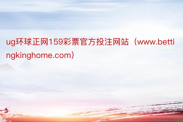 ug环球正网159彩票官方投注网站（www.bettingkinghome.com）