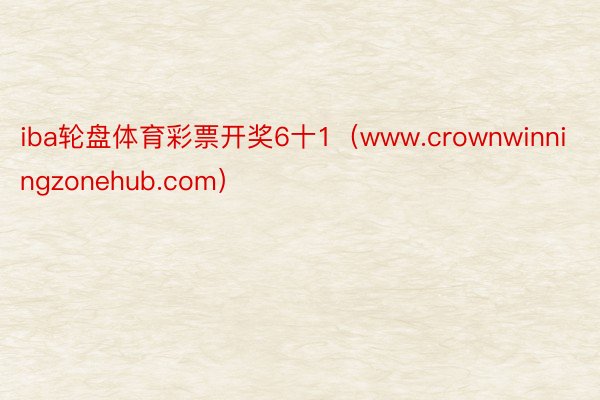 iba轮盘体育彩票开奖6十1（www.crownwinningzonehub.com）