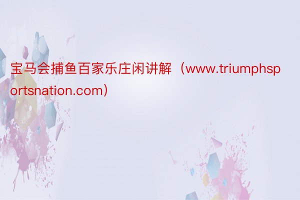 宝马会捕鱼百家乐庄闲讲解（www.triumphsportsnation.com）