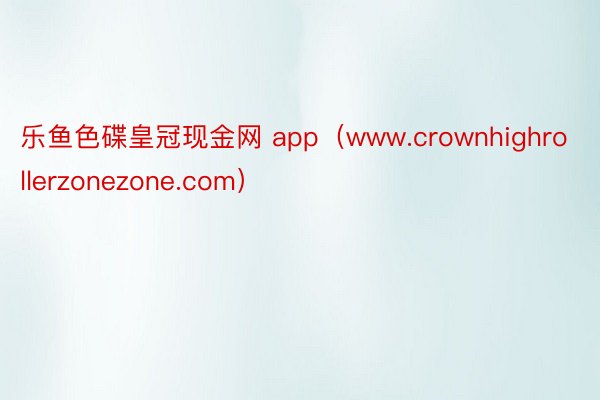 乐鱼色碟皇冠现金网 app（www.crownhighrollerzonezone.com）