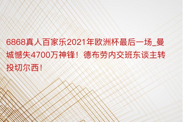 6868真人百家乐2021年欧洲杯最后一场_曼城憾失4700万神锋！德布劳内交班东谈主转投切尔西！