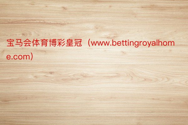 宝马会体育博彩皇冠（www.bettingroyalhome.com）