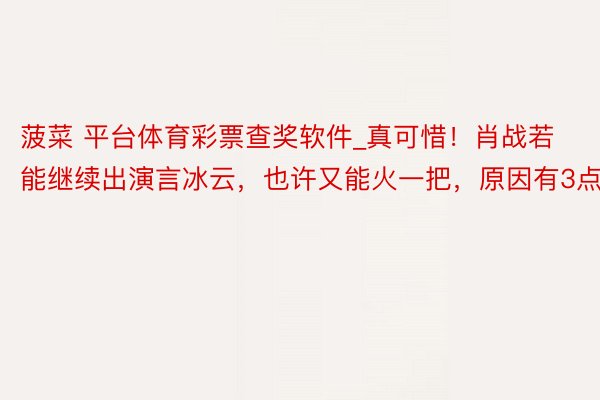 菠菜 平台体育彩票查奖软件_真可惜！肖战若能继续出演言冰云，也许又能火一把，原因有3点