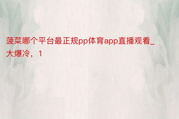 菠菜哪个平台最正规pp体育app直播观看_大爆冷，1