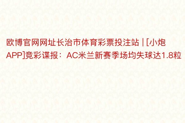 欧博官网网址长治市体育彩票投注站 | [小炮APP]竞彩谍报：AC米兰新赛季场均失球达1.8粒