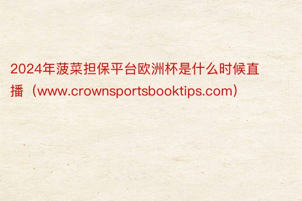 2024年菠菜担保平台欧洲杯是什么时候直播（www.crownsportsbooktips.com）