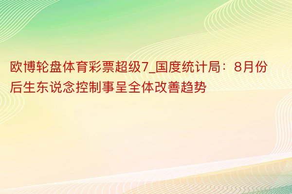 欧博轮盘体育彩票超级7_国度统计局：8月份后生东说念控制事呈全体改善趋势