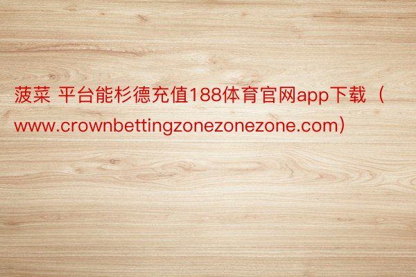 菠菜 平台能杉德充值188体育官网app下载（www.crownbettingzonezonezone.com）