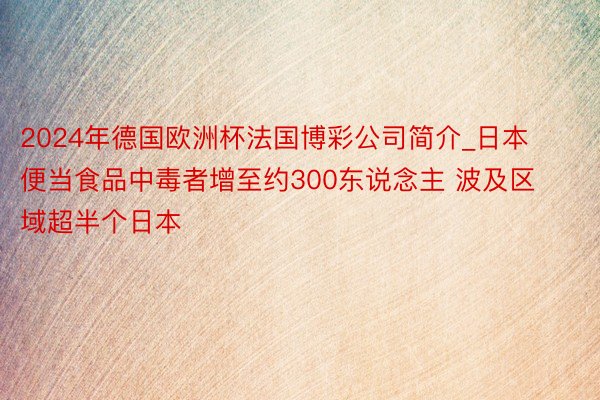 2024年德国欧洲杯法国博彩公司简介_日本便当食品中毒者增至约300东说念主 波及区域超半个日本