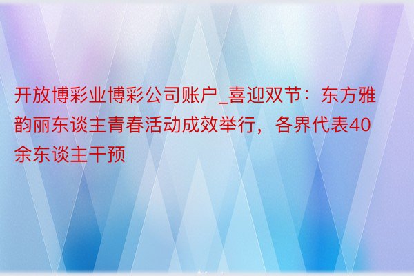 开放博彩业博彩公司账户_喜迎双节：东方雅韵丽东谈主青春活动成效举行，各界代表40余东谈主干预