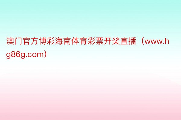 澳门官方博彩海南体育彩票开奖直播（www.hg86g.com）