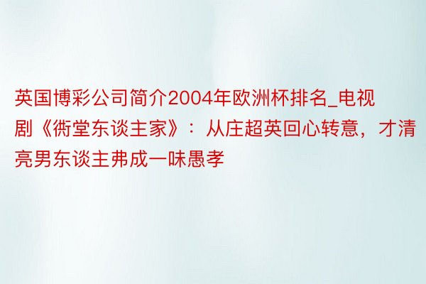 英国博彩公司简介2004年欧洲杯排名_电视剧《衖堂东谈主家》：从庄超英回心转意，才清亮男东谈主弗成一味愚孝